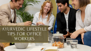Ayurvedic Lifestyle Tips for Office Workers